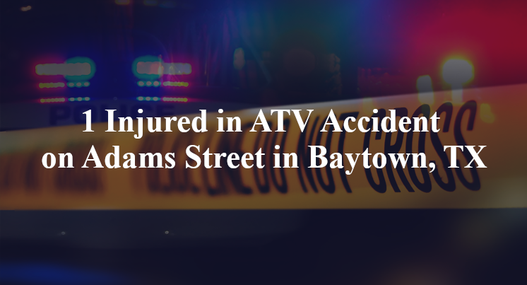 1 Injured in ATV Accident on Adams Street in Baytown, TX