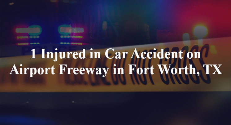 1 Injured in Car Accident on Airport Freeway in Fort Worth, TX