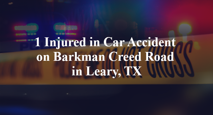 1 Injured in Car Accident on Barkman Creed Road in Leary, TX