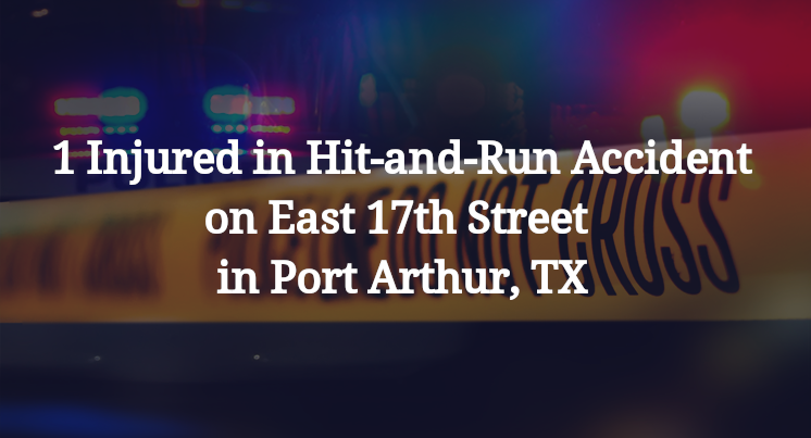 1 Injured in Hit-and-Run Accident on East 17th Street in Port Arthur, TX