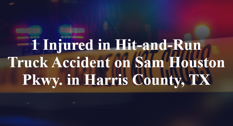 1 Injured in Hit-and-Run Truck Accident on Sam Houston Pkwy. in Harris County, TX