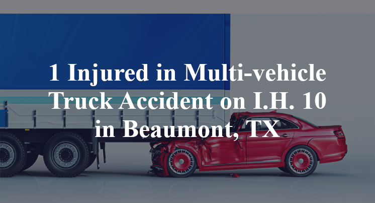 1 Injured in Multi-vehicle Truck Accident on I.H. 10 in Beaumont, TX