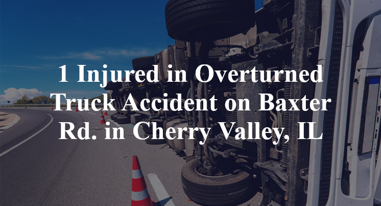 1 Injured in Overturned Truck Accident on Baxter Rd. in Cherry Valley, IL