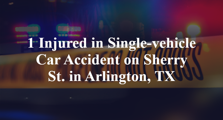 1 Injured in Single-vehicle Car Accident on Sherry St. in Arlington, TX