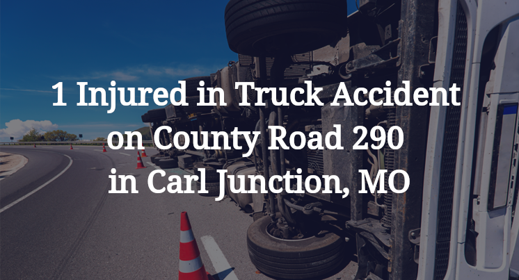1 Injured in Truck Accident on County Road 290 in Carl Junction, MO