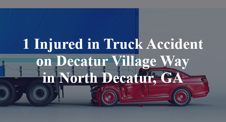1 Injured in Truck Accident on Decatur Village Way in North Decatur, GA