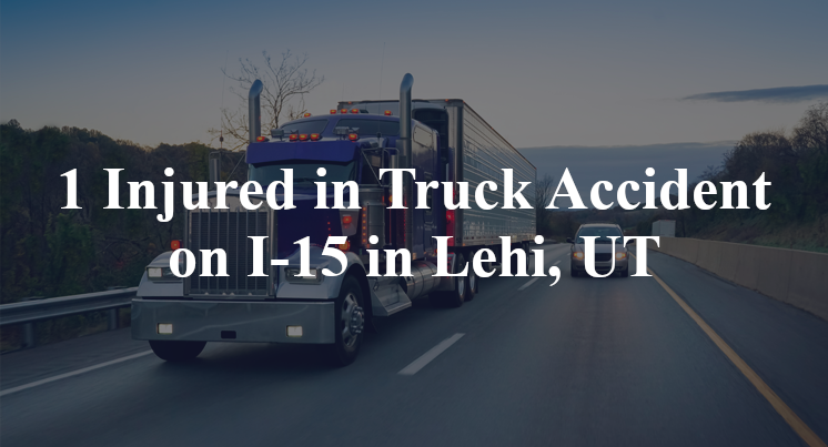 1 Injured in Truck Accident on I-15 in Lehi, UT