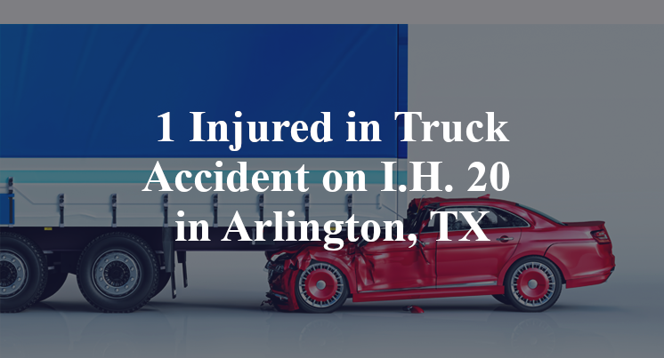 1 Injured in Truck Accident on I.H. 20 in Arlington, TX