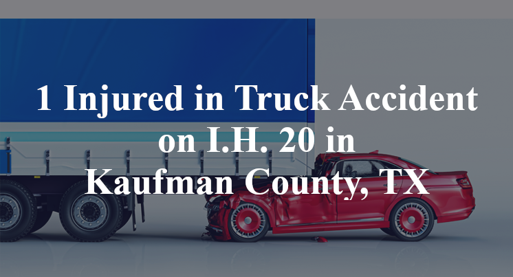 1 Injured in Truck Accident on I.H. 20 in Kaufman County, TX