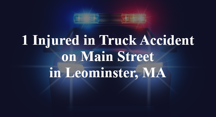 1 Injured in Truck Accident on Main Street in Leominster, MA