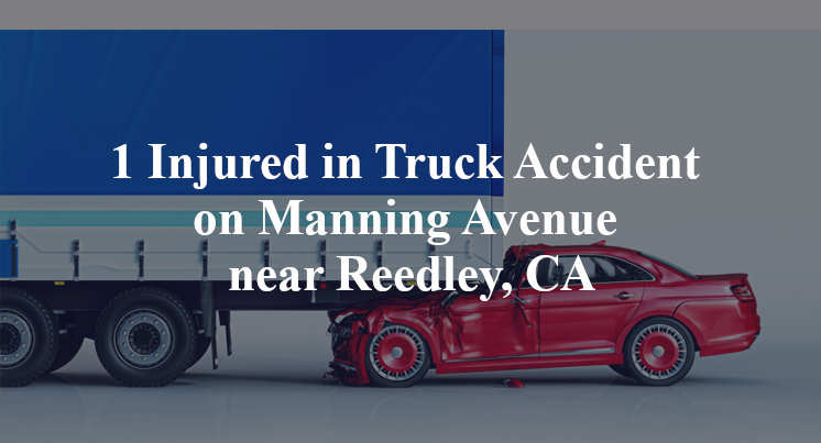 1 Injured in Truck Accident on Manning Avenue near Reedley, CA