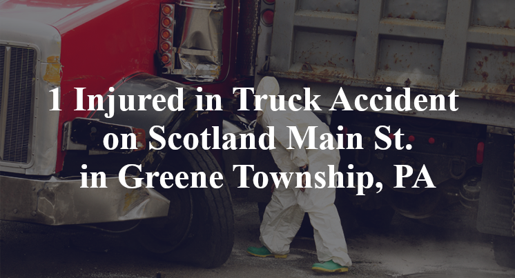 1 Injured in Truck Accident on Scotland Main St. in Greene Township, PA