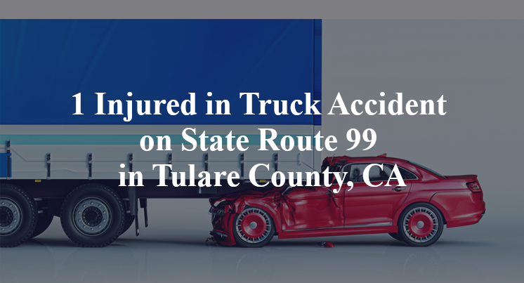 1 Injured in Truck Accident on State Route 99 in Tulare County, CA