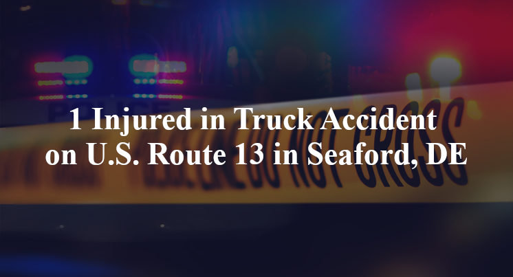 1 Injured in Truck Accident on U.S. Route 13 in Seaford, DE