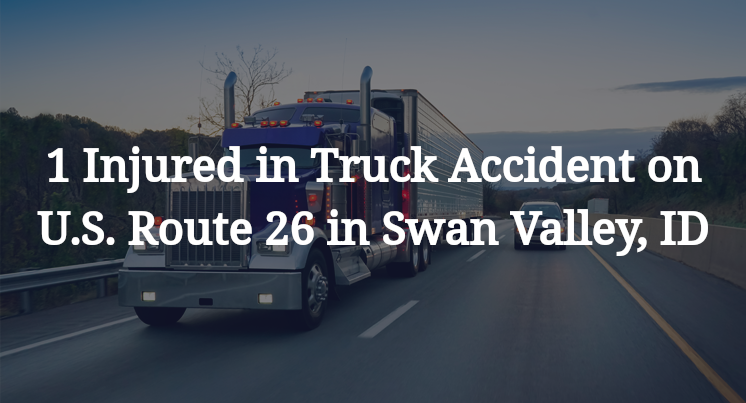 1 Injured in Truck Accident on U.S. Route 26 in Swan Valley, ID
