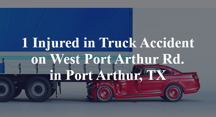 1 Injured in Truck Accident on West Port Arthur Rd. in Port Arthur, TX