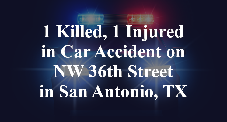 1 Killed, 1 Injured in Car Accident on NW 36th Street in San Antonio, TX
