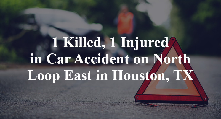 1 Killed, 1 Injured in Car Accident on North Loop East in Houston, TX