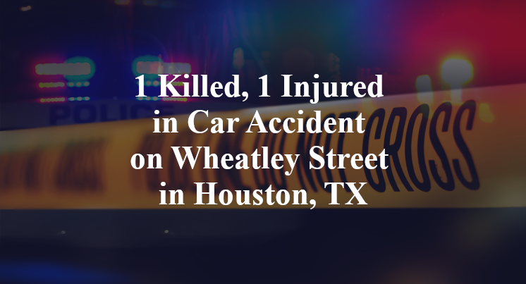 1 Killed, 1 Injured in Car Accident on Wheatley Street in Houston, TX