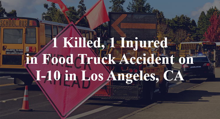 1 Killed, 1 Injured in Food Truck Accident on I-10 in Los Angeles, CA
