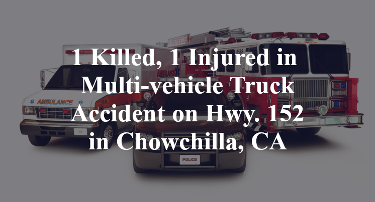 1 Killed, 1 Injured in Multi-vehicle Truck Accident on Hwy. 152 in Chowchilla, CA