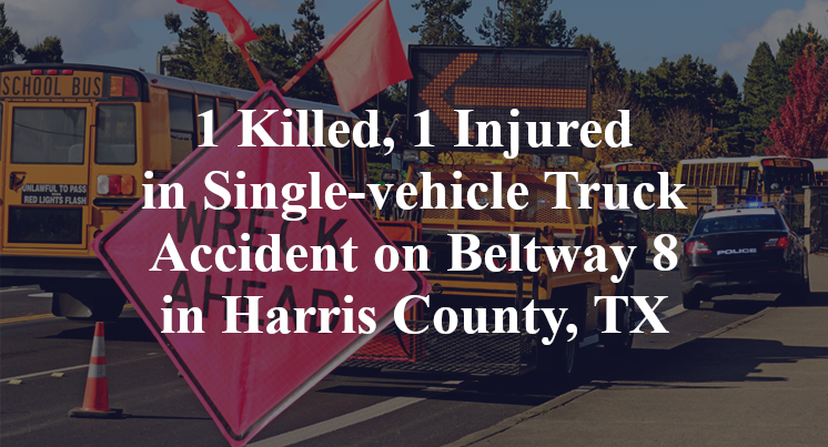 1 Killed, 1 Injured in Single-vehicle Truck Accident on Beltway 8 in Harris County, TX