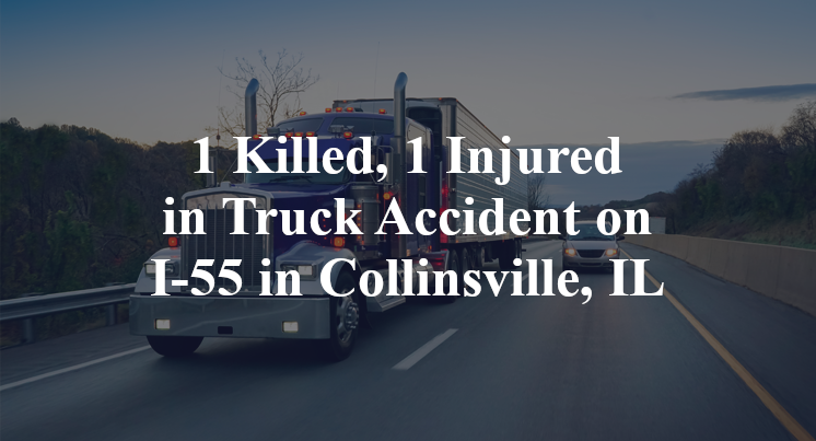 1 Killed, 1 Injured in Truck Accident on I-55 in Collinsville, IL