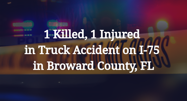 1 Killed, 1 Injured in Truck Accident on I-75 in Broward County, FL