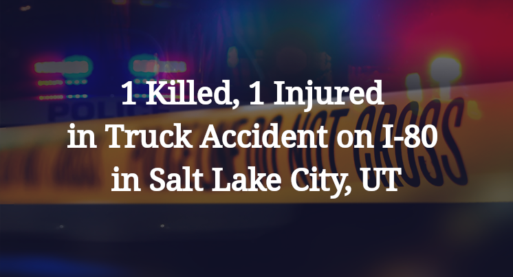 1 Killed, 1 Injured in Truck Accident on I-80 in Salt Lake City, UT