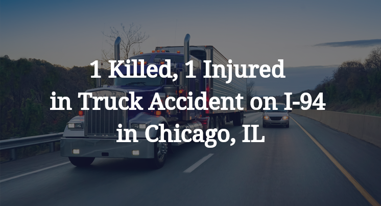 1 Killed, 1 Injured in Truck Accident on I-94 in Chicago, IL