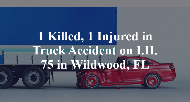1 Killed, 1 Injured in Truck Accident on I.H. 75 in Wildwood, FL