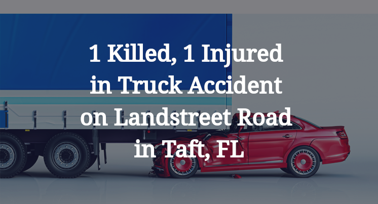 1 Killed, 1 Injured in Truck Accident on Landstreet Road in Taft, FL