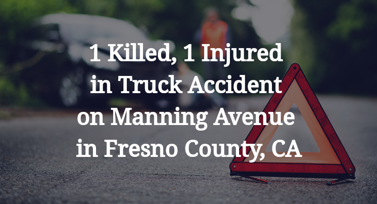 1 Killed, 1 Injured in Truck Accident on Manning Avenue in Fresno County, CA