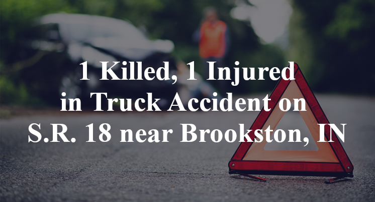 1 Killed, 1 Injured in Truck Accident on S.R. 18 near Brookston, IN