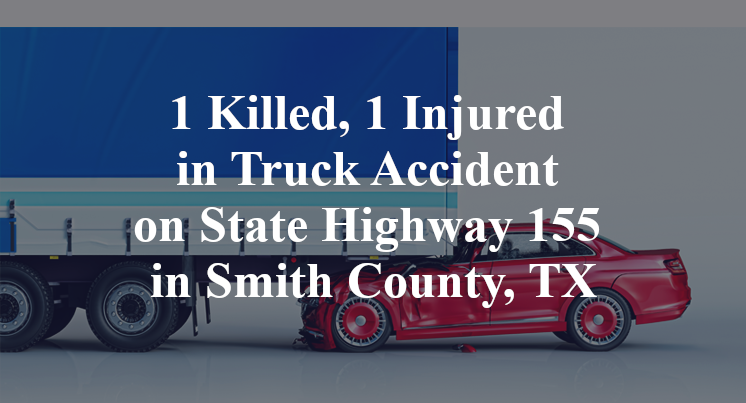 1 Killed, 1 Injured in Truck Accident on State Highway 155 in Smith County, TX