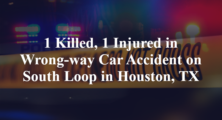 1 Killed, 1 Injured in Wrong-way Car Accident on South Loop in Houston, TX