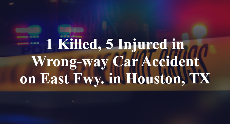 1 Killed, 5 Injured in Wrong-way Car Accident on East Fwy. in Houston, TX