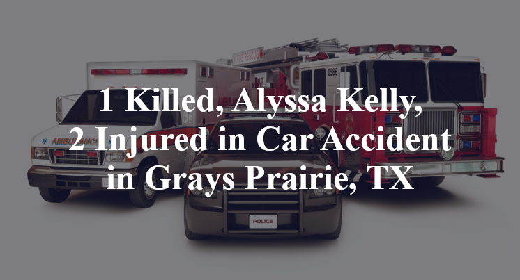 1 Killed, Alyssa Kelly, 2 Injured in Car Accident in Grays Prairie, TX