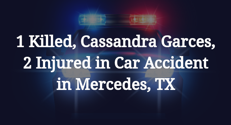 1 Killed, Cassandra Garces, 2 Injured in Car Accident in Mercedes, TX