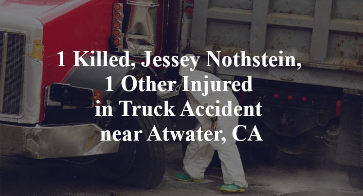 1 Killed, Jessey Nothstein, 1 Other Injured in Truck Accident near Atwater, CA