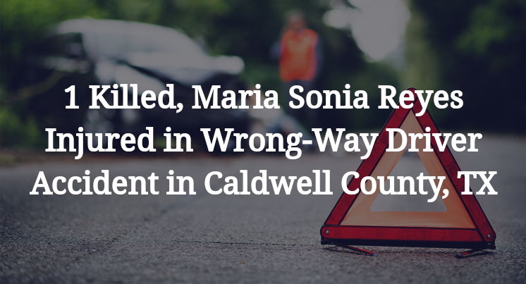 1 Killed, Maria Sonia Reyes Injured in Wrong-Way Driver Accident in Caldwell County, TX