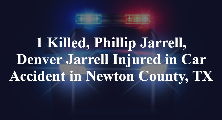 1 Killed, Phillip Jarrell, Denver Jarrell Injured in Car Accident in Newton County, TX
