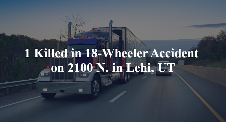 18 wheeler accident lehi ut 2100 n 2000 w