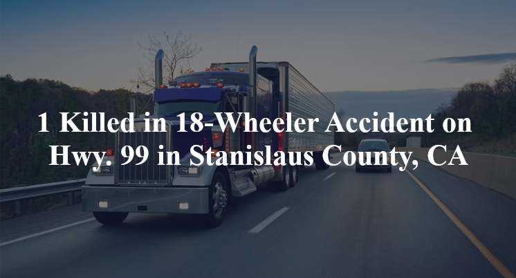  18 wheeler accident stanislaus county ca hwy 99 keyes rd