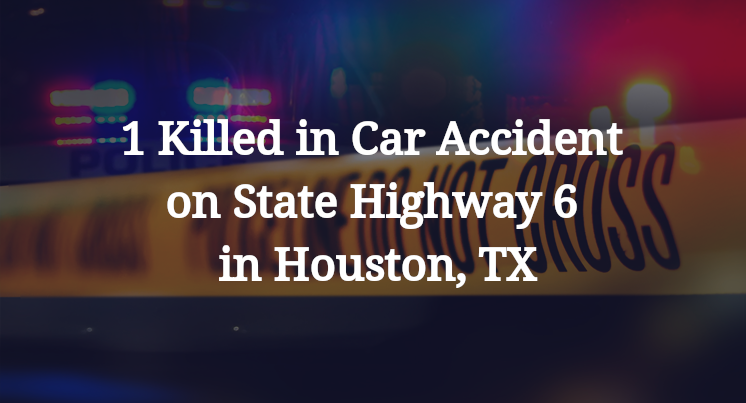 1 Killed in Car Accident on State Highway 6 in Houston, TX