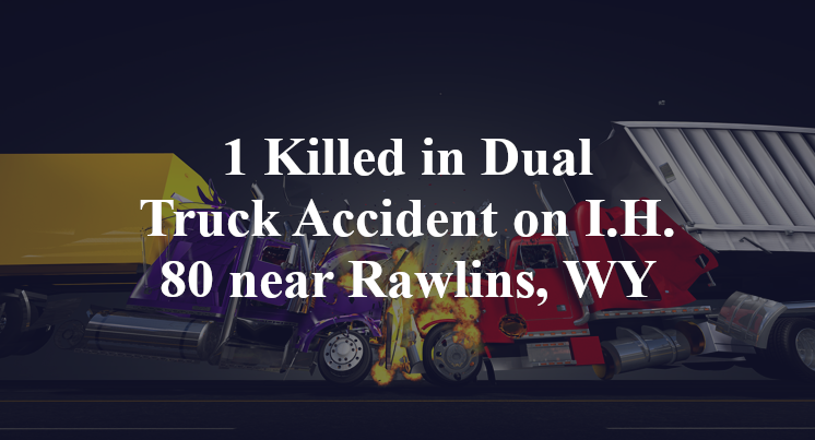 1 Killed in Dual Truck Accident on I.H. 80 near Rawlins, WY