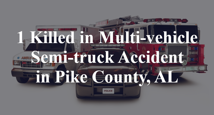 1 Killed in Multi-vehicle Semi-truck Accident in Pike County, AL