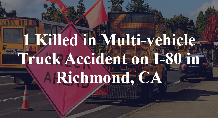 1 Killed in Multi-vehicle Truck Accident on I-80 in Richmond, CA
