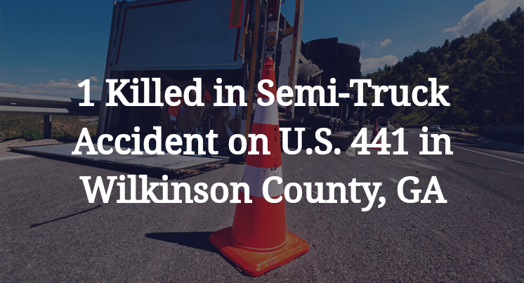 1 Killed in Semi-Truck Accident on U.S. 441 in Wilkinson County, GA