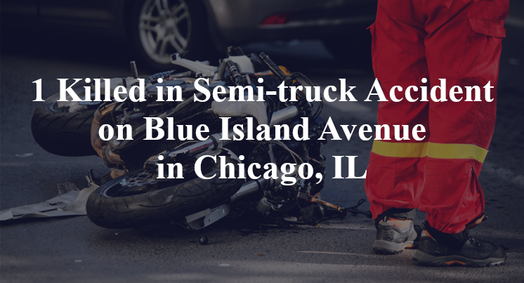 1 Killed in Semi-truck Accident on Blue Island Avenue in Chicago, IL